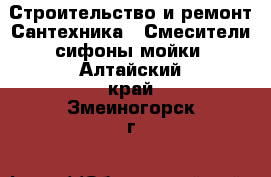 Строительство и ремонт Сантехника - Смесители,сифоны,мойки. Алтайский край,Змеиногорск г.